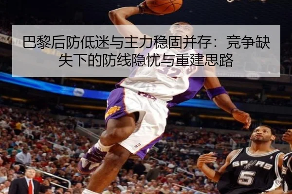 巴黎后防低迷与主力稳固并存：竞争缺失下的防线隐忧与重建思路